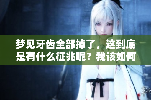 梦见牙齿全部掉了，这到底是有什么征兆呢？我该如何解读这个梦境？