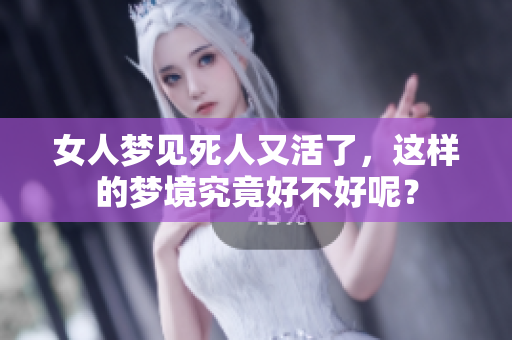 女人梦见死人又活了，这样的梦境究竟好不好呢？
