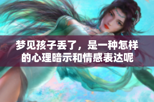 梦见孩子丢了，是一种怎样的心理暗示和情感表达呢