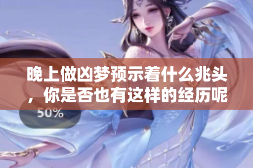 晚上做凶梦预示着什么兆头，你是否也有这样的经历呢