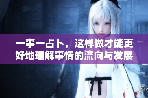 一事一占卜，这样做才能更好地理解事情的流向与发展