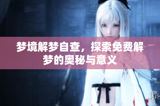 梦境解梦自查，探索免费解梦的奥秘与意义