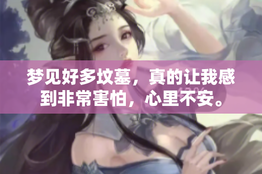 梦见好多坟墓，真的让我感到非常害怕，心里不安。