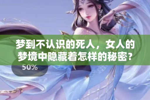 梦到不认识的死人，女人的梦境中隐藏着怎样的秘密？