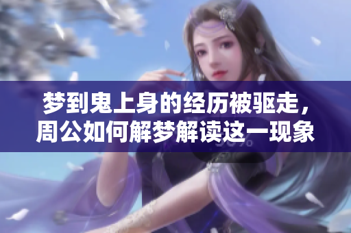 梦到鬼上身的经历被驱走，周公如何解梦解读这一现象