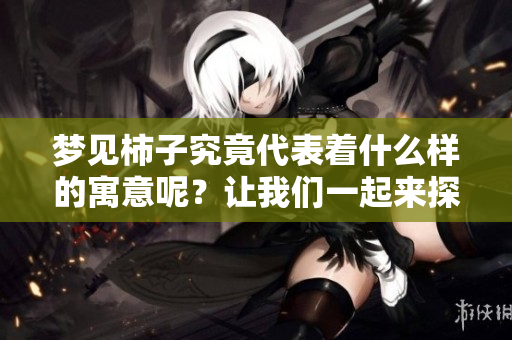 梦见柿子究竟代表着什么样的寓意呢？让我们一起来探讨一下吧！