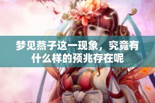 梦见燕子这一现象，究竟有什么样的预兆存在呢