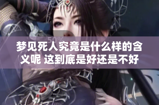 梦见死人究竟是什么样的含义呢 这到底是好还是不好呢