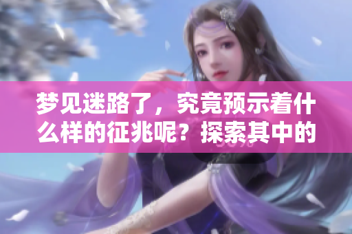 梦见迷路了，究竟预示着什么样的征兆呢？探索其中的含义。
