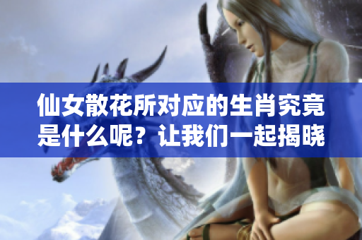 仙女散花所对应的生肖究竟是什么呢？让我们一起揭晓这个谜底！