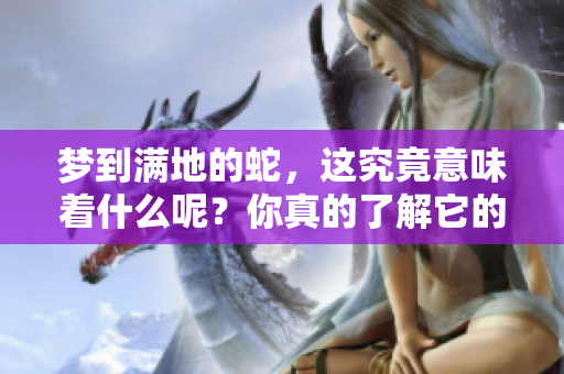 梦到满地的蛇，这究竟意味着什么呢？你真的了解它的深层含义吗