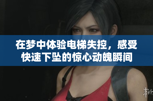 在梦中体验电梯失控，感受快速下坠的惊心动魄瞬间