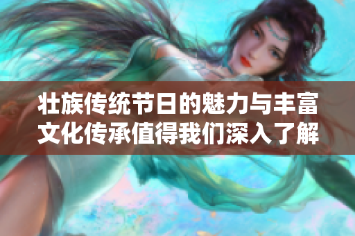 壮族传统节日的魅力与丰富文化传承值得我们深入了解与探索