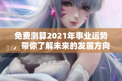免费测算2021年事业运势，带你了解未来的发展方向