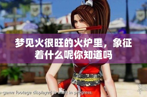 梦见火很旺的火炉里，象征着什么呢你知道吗