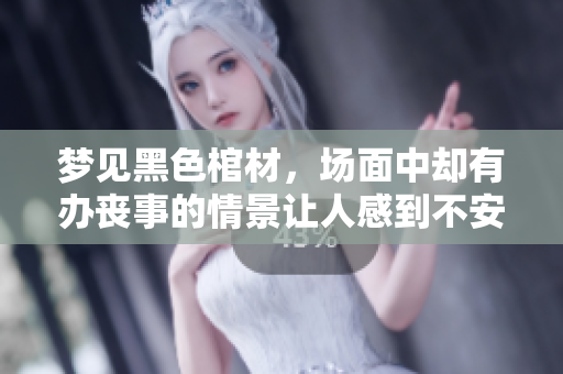 梦见黑色棺材，场面中却有办丧事的情景让人感到不安