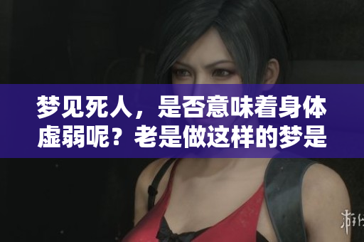 梦见死人，是否意味着身体虚弱呢？老是做这样的梦是怎么回事呢？