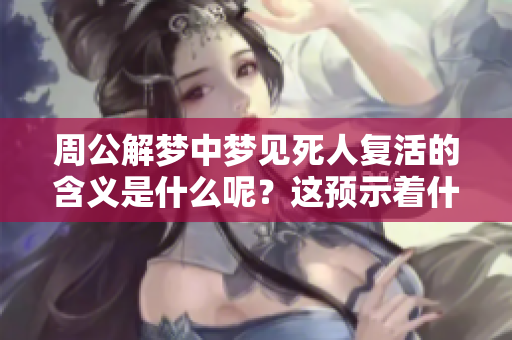 周公解梦中梦见死人复活的含义是什么呢？这预示着什么呢？