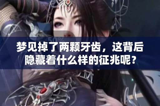 梦见掉了两颗牙齿，这背后隐藏着什么样的征兆呢？