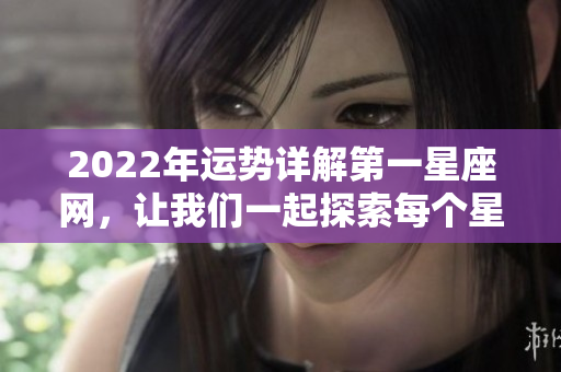 2022年运势详解第一星座网，让我们一起探索每个星座的命运变化