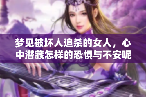 梦见被坏人追杀的女人，心中潜藏怎样的恐惧与不安呢