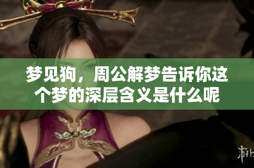 梦见狗，周公解梦告诉你这个梦的深层含义是什么呢