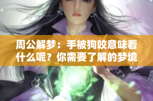 周公解梦：手被狗咬意味着什么呢？你需要了解的梦境解析。
