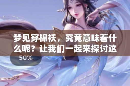 梦见穿棉袄，究竟意味着什么呢？让我们一起来探讨这个问题吧！
