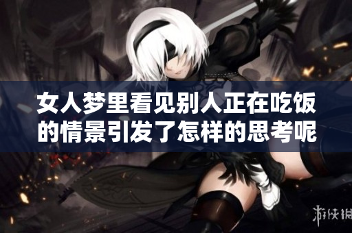 女人梦里看见别人正在吃饭的情景引发了怎样的思考呢