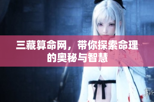 三藏算命网，带你探索命理的奥秘与智慧