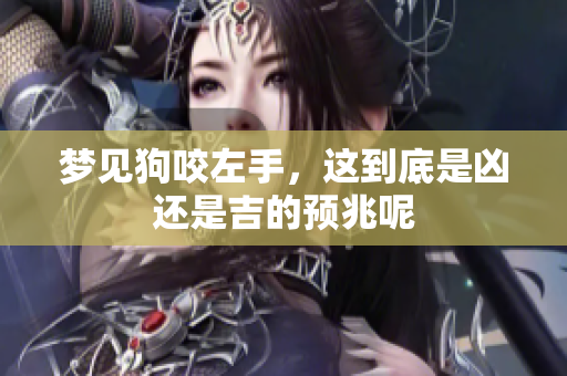 梦见狗咬左手，这到底是凶还是吉的预兆呢