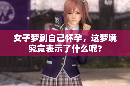 女子梦到自己怀孕，这梦境究竟表示了什么呢？