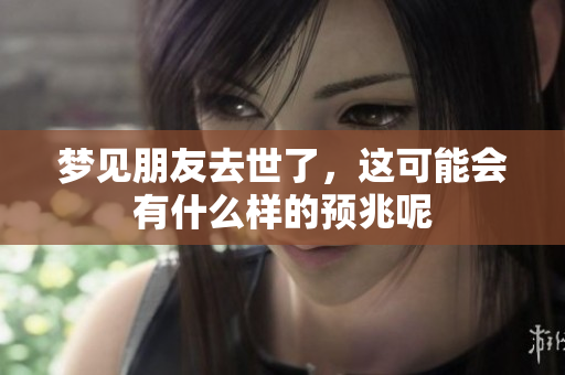 梦见朋友去世了，这可能会有什么样的预兆呢