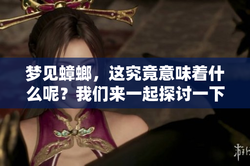 梦见蟑螂，这究竟意味着什么呢？我们来一起探讨一下其中的含义。