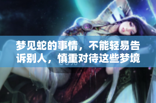 梦见蛇的事情，不能轻易告诉别人，慎重对待这些梦境。