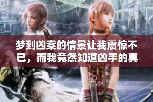 梦到凶案的情景让我震惊不已，而我竟然知道凶手的真实身份