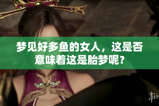 梦见好多鱼的女人，这是否意味着这是胎梦呢？