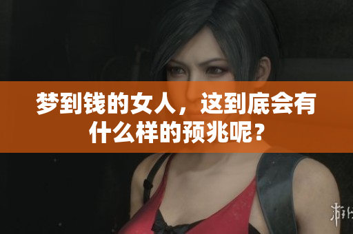 梦到钱的女人，这到底会有什么样的预兆呢？