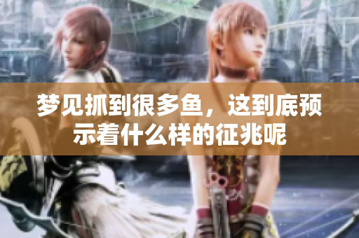 梦见抓到很多鱼，这到底预示着什么样的征兆呢