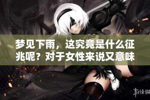 梦见下雨，这究竟是什么征兆呢？对于女性来说又意味着什么呢？