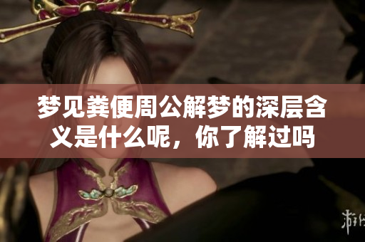 梦见粪便周公解梦的深层含义是什么呢，你了解过吗
