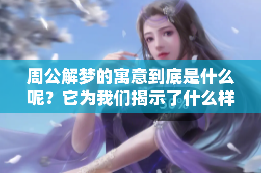 周公解梦的寓意到底是什么呢？它为我们揭示了什么样的深刻意义呢？