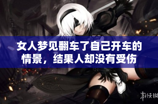 女人梦见翻车了自己开车的情景，结果人却没有受伤