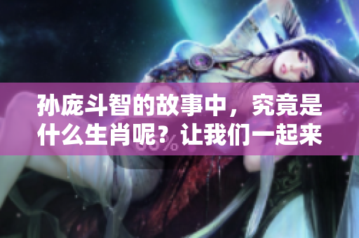 孙庞斗智的故事中，究竟是什么生肖呢？让我们一起来探讨一下。