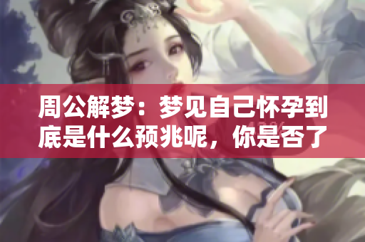 周公解梦：梦见自己怀孕到底是什么预兆呢，你是否了解？