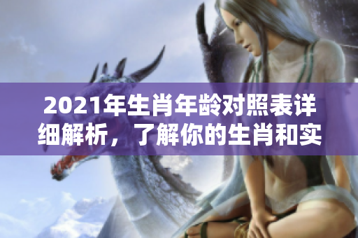 2021年生肖年龄对照表详细解析，了解你的生肖和实际年龄关系