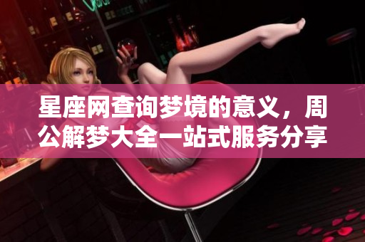 星座网查询梦境的意义，周公解梦大全一站式服务分享