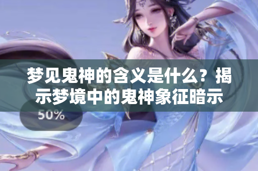 梦见鬼神的含义是什么？揭示梦境中的鬼神象征暗示