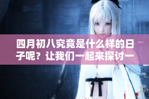 四月初八究竟是什么样的日子呢？让我们一起来探讨一下吧！