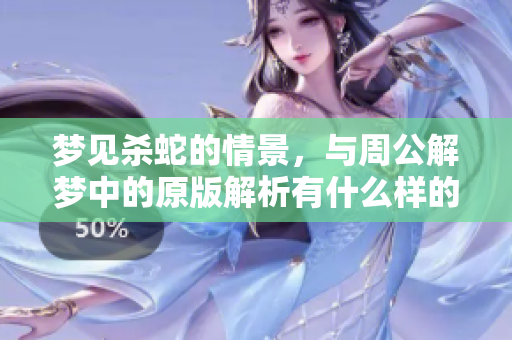 梦见杀蛇的情景，与周公解梦中的原版解析有什么样的深意呢